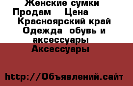 Женские сумки! Продам! › Цена ­ 900 - Красноярский край Одежда, обувь и аксессуары » Аксессуары   